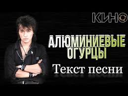 Кино - АЛЮМИНИЕВЫЕ ОГУРЦЫ слова и текст песни